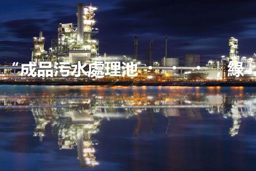 “成品污水處理池，綠色環(huán)保新標(biāo)桿”